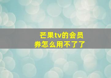 芒果tv的会员券怎么用不了了