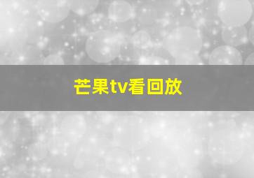 芒果tv看回放