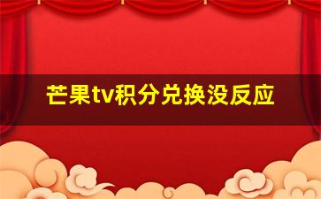 芒果tv积分兑换没反应