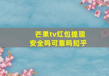 芒果tv红包提现安全吗可靠吗知乎