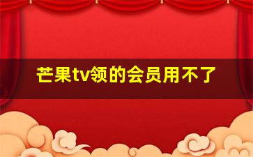 芒果tv领的会员用不了