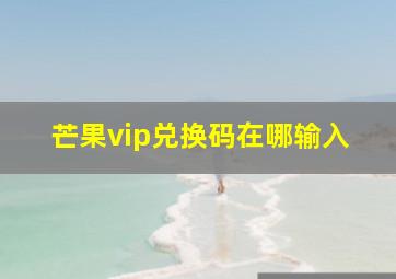 芒果vip兑换码在哪输入