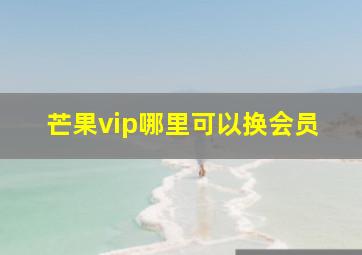 芒果vip哪里可以换会员