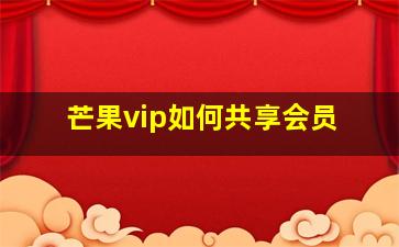 芒果vip如何共享会员