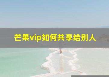 芒果vip如何共享给别人