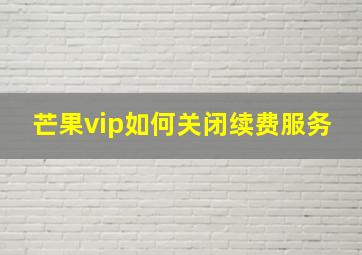 芒果vip如何关闭续费服务