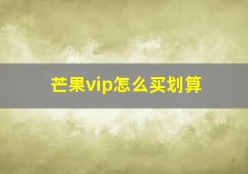 芒果vip怎么买划算