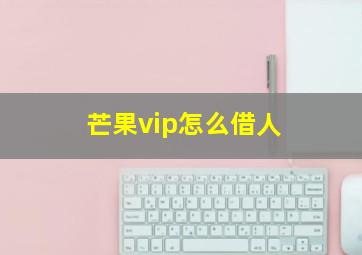 芒果vip怎么借人