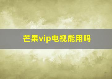 芒果vip电视能用吗