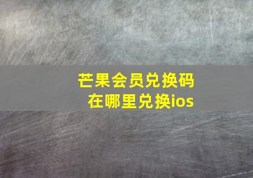 芒果会员兑换码在哪里兑换ios