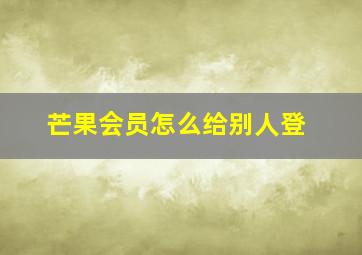 芒果会员怎么给别人登