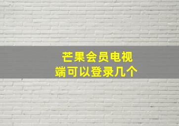 芒果会员电视端可以登录几个