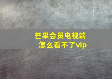 芒果会员电视端怎么看不了vip