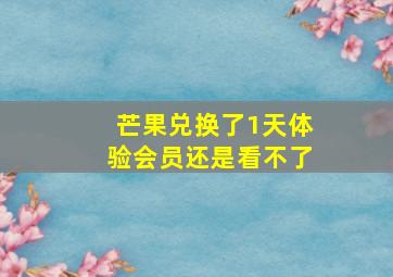 芒果兑换了1天体验会员还是看不了