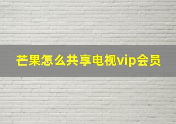 芒果怎么共享电视vip会员