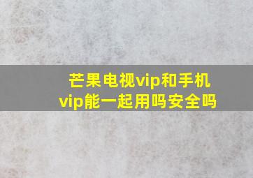 芒果电视vip和手机vip能一起用吗安全吗