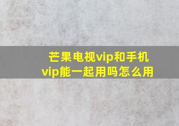 芒果电视vip和手机vip能一起用吗怎么用