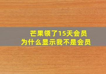 芒果领了15天会员为什么显示我不是会员