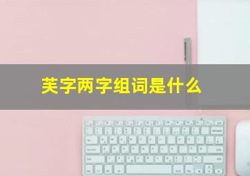 芙字两字组词是什么