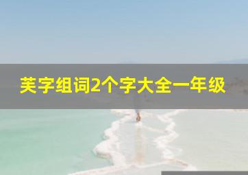 芙字组词2个字大全一年级