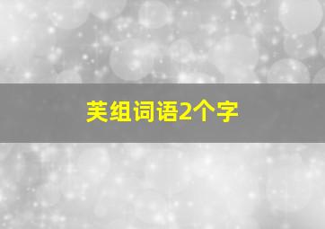 芙组词语2个字