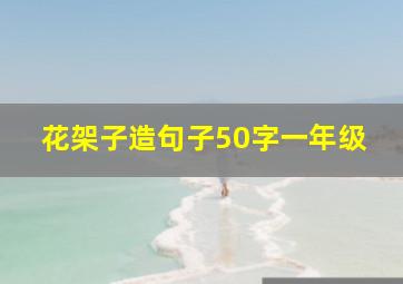 花架子造句子50字一年级