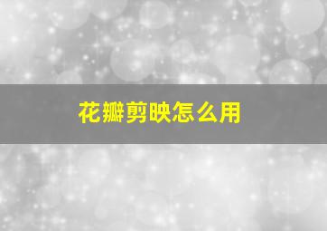 花瓣剪映怎么用