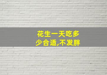 花生一天吃多少合适,不发胖