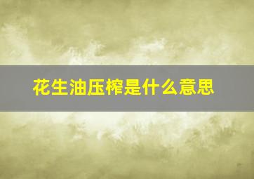 花生油压榨是什么意思