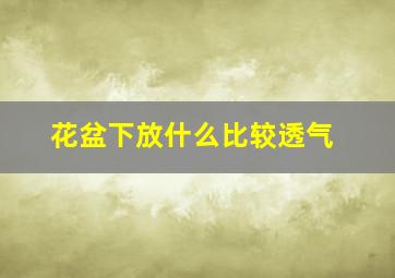 花盆下放什么比较透气