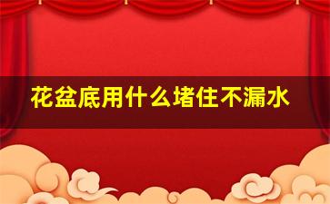 花盆底用什么堵住不漏水