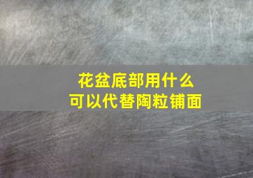 花盆底部用什么可以代替陶粒铺面