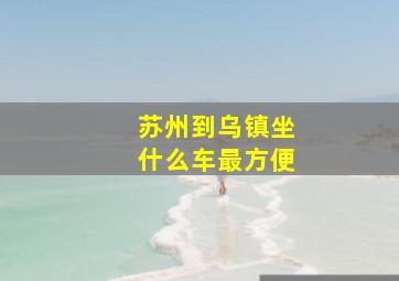 苏州到乌镇坐什么车最方便