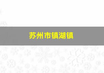 苏州市镇湖镇