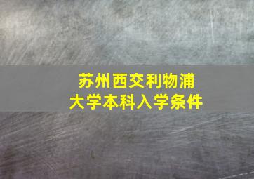 苏州西交利物浦大学本科入学条件