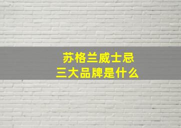 苏格兰威士忌三大品牌是什么