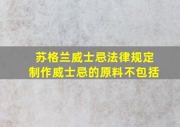 苏格兰威士忌法律规定制作威士忌的原料不包括