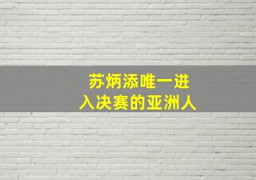 苏炳添唯一进入决赛的亚洲人