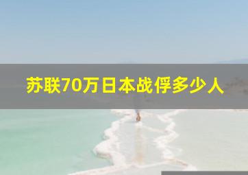 苏联70万日本战俘多少人