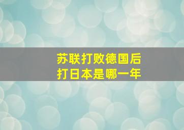 苏联打败德国后打日本是哪一年