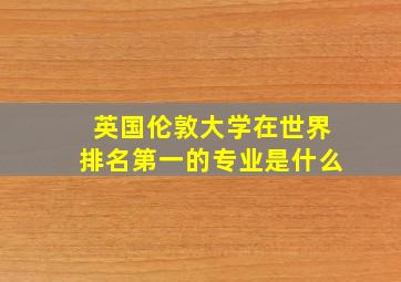 英国伦敦大学在世界排名第一的专业是什么