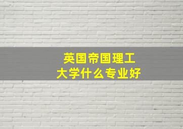 英国帝国理工大学什么专业好