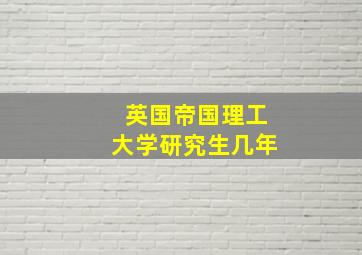 英国帝国理工大学研究生几年