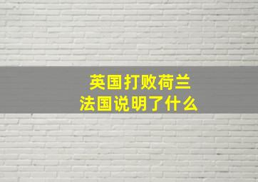 英国打败荷兰法国说明了什么