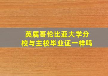 英属哥伦比亚大学分校与主校毕业证一样吗