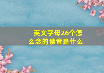 英文字母26个怎么念的读音是什么