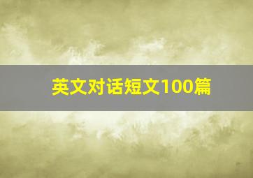 英文对话短文100篇