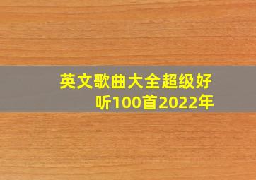 英文歌曲大全超级好听100首2022年