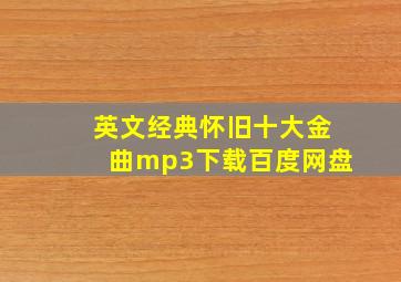 英文经典怀旧十大金曲mp3下载百度网盘