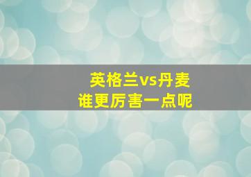 英格兰vs丹麦谁更厉害一点呢